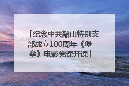 纪念中共韶山特别支部成立100周年《堡垒》电影党课开课