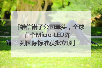 维信诺子公司牵头，全球首个Micro-LED阵列国际标准获批立项