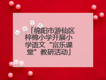 绵阳市游仙区梓棉小学开展小学语文“富乐课堂”教研活动