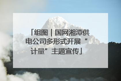 组图｜国网湘潭供电公司多形式开展“计量”主题宣传