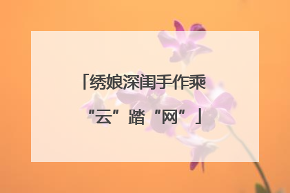 绣娘深闺手作乘“云”踏“网”
