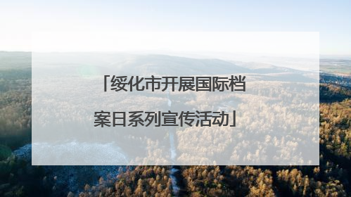绥化市开展国际档案日系列宣传活动