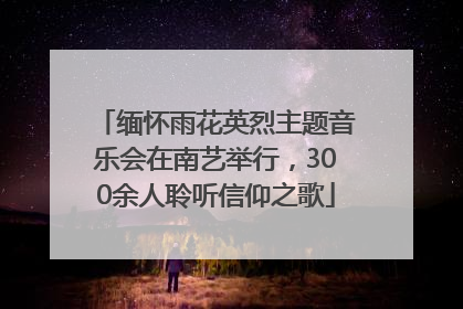 缅怀雨花英烈主题音乐会在南艺举行，300余人聆听信仰之歌
