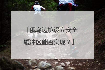 俄乌边境设立安全缓冲区能否实现？