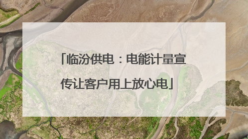 临汾供电：电能计量宣传让客户用上放心电