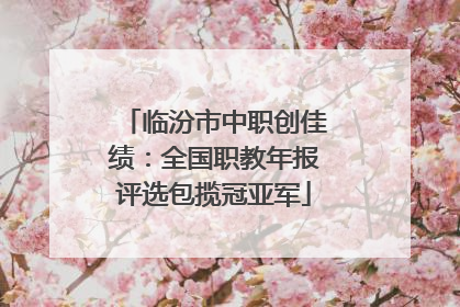 临汾市中职创佳绩：全国职教年报评选包揽冠亚军