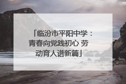 临汾市平阳中学：青春向党践初心 劳动育人谱新篇