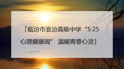 临汾市襄汾高级中学“5·25心理健康周” 温暖青春心灵