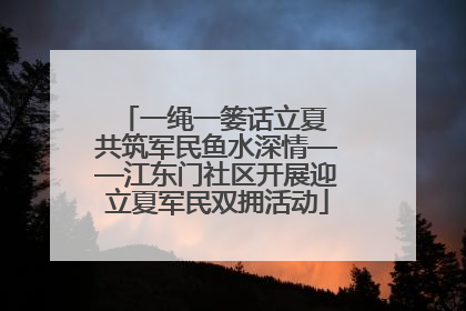 一绳一篓话立夏 共筑军民鱼水深情——江东门社区开展迎立夏军民双拥活动