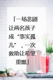 一场悲剧让两名孩子成“事实孤儿”，一次救助让希望重燃