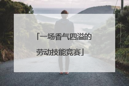 一场香气四溢的劳动技能竞赛