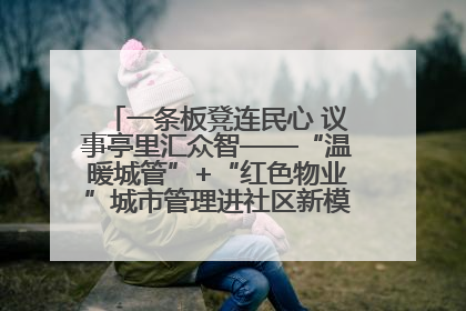 一条板凳连民心 议事亭里汇众智——“温暖城管”+“红色物业”城市管理进社区新模式绘就城市管理社区治理新画卷