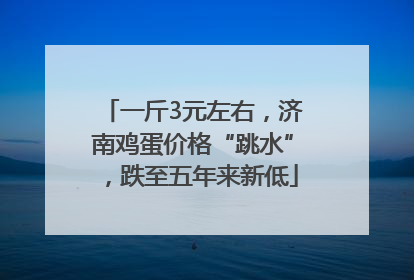 一斤3元左右，济南鸡蛋价格“跳水”，跌至五年来新低
