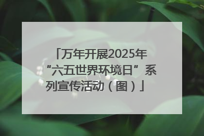 万年开展2025年“六五世界环境日”系列宣传活动（图）