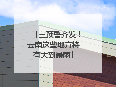 三预警齐发！云南这些地方将有大到暴雨