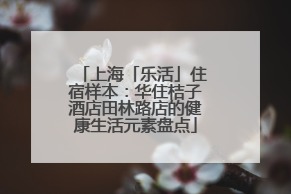 上海「乐活」住宿样本：华住桔子酒店田林路店的健康生活元素盘点
