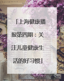 上海健康播报第四期：关注儿童健康生活的好习惯