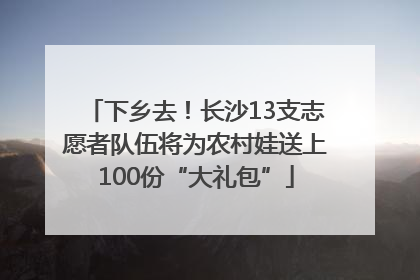 下乡去！长沙13支志愿者队伍将为农村娃送上100份“大礼包”