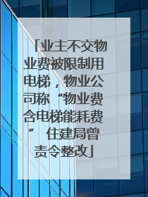 业主不交物业费被限制用电梯，物业公司称“物业费含电梯能耗费” 住建局曾责令整改