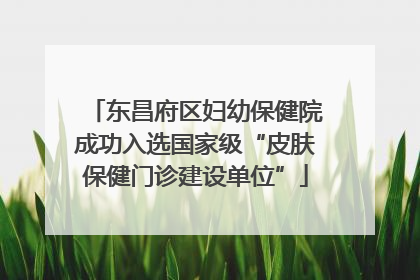 东昌府区妇幼保健院成功入选国家级“皮肤保健门诊建设单位”