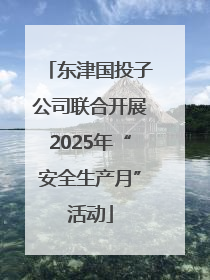 东津国投子公司联合开展2025年“安全生产月”活动