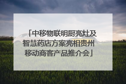 中移物联明厨亮灶及智慧药店方案亮相贵州移动商客产品推介会
