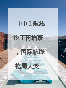 中美航线终于再增班，国际航线格局大变