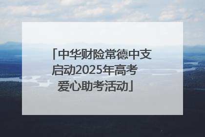 中华财险常德中支启动2025年高考爱心助考活动