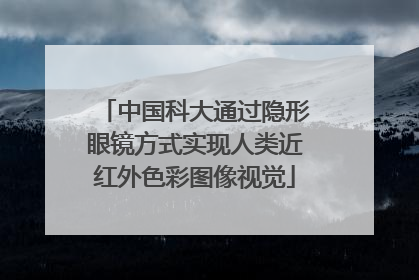中国科大通过隐形眼镜方式实现人类近红外色彩图像视觉