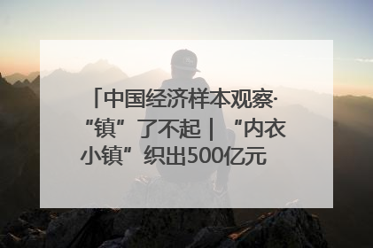 中国经济样本观察·“镇”了不起｜“内衣小镇”织出500亿元“里子产业”