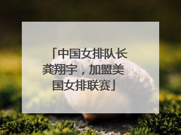 中国女排队长龚翔宇，加盟美国女排联赛