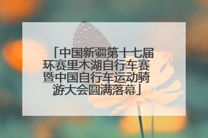 中国新疆第十七届环赛里木湖自行车赛暨中国自行车运动骑游大会圆满落幕
