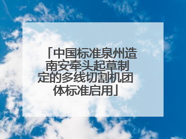 中国标准泉州造 南安牵头起草制定的多线切割机团体标准启用
