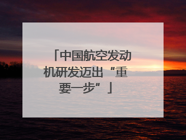 中国航空发动机研发迈出“重要一步”