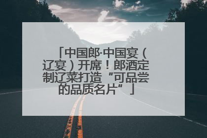 中国郎·中国宴（辽宴）开席！郎酒定制辽菜打造“可品尝的品质名片”