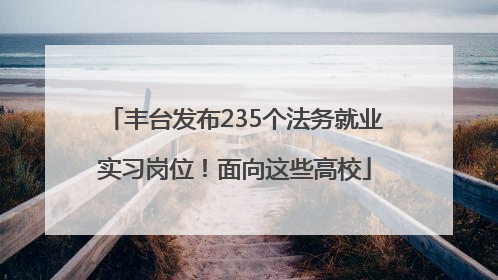 丰台发布235个法务就业实习岗位！面向这些高校