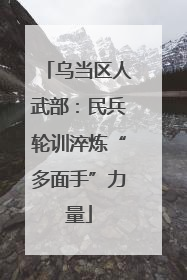 乌当区人武部：民兵轮训淬炼“多面手”力量