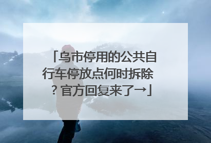 乌市停用的公共自行车停放点何时拆除？官方回复来了→