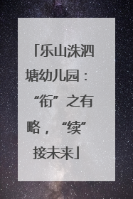 乐山洙泗塘幼儿园：“衔”之有略，“续”接未来