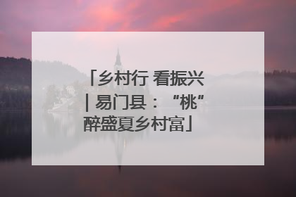 乡村行 看振兴｜易门县：“桃”醉盛夏乡村富