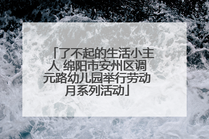了不起的生活小主人 绵阳市安州区调元路幼儿园举行劳动月系列活动