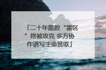 二十年腹腔“雷区”终被攻克 多方协作谱写生命赞歌