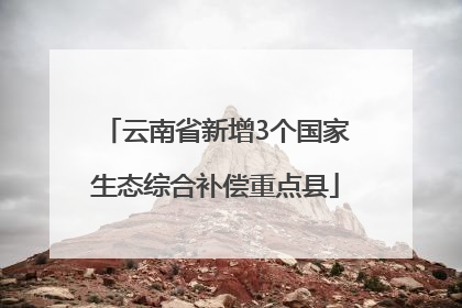 云南省新增3个国家生态综合补偿重点县