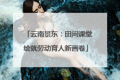 云南景东：田间课堂绘就劳动育人新画卷