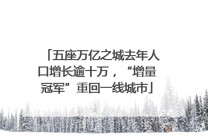 五座万亿之城去年人口增长逾十万，“增量冠军”重回一线城市