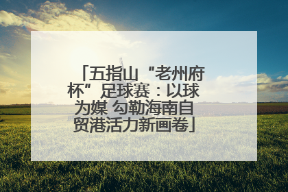 五指山“老州府杯”足球赛：以球为媒 勾勒海南自贸港活力新画卷