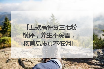 五款高评分三七粉横评，养生不踩雷，榜首品质真不低调