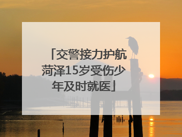 交警接力护航 菏泽15岁受伤少年及时就医