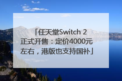 任天堂Switch 2正式开售：定价4000元左右，港版也支持国补