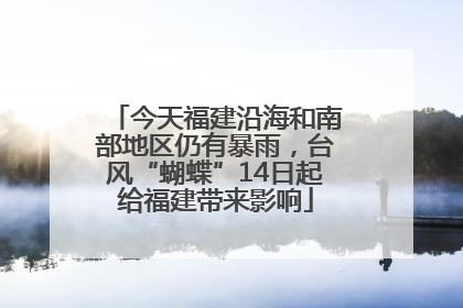 今天福建沿海和南部地区仍有暴雨，台风“蝴蝶”14日起给福建带来影响